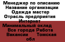 Менеджер по описанию › Название организации ­ Одежда мастер › Отрасль предприятия ­ Интернет › Минимальный оклад ­ 1 - Все города Работа » Вакансии   . Томская обл.